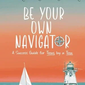 Be Your Own Navigator: A Success Guide for Teens by a Teen